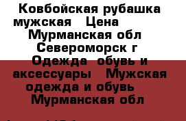 Ковбойская рубашка мужская › Цена ­ 7 500 - Мурманская обл., Североморск г. Одежда, обувь и аксессуары » Мужская одежда и обувь   . Мурманская обл.